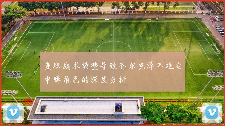 曼联战术调整导致齐尔克泽不适合中锋角色的深度分析