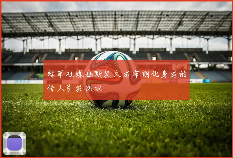 绿军社媒幽默发文龙布朗化身龙的传人引发热议