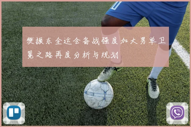 樊振东全运会备战强度加大男单卫冕之路再度分析与规划