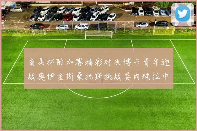 南美杯附加赛精彩对决博卡青年迎战奥伊金斯桑托斯挑战委内瑞拉中央大学