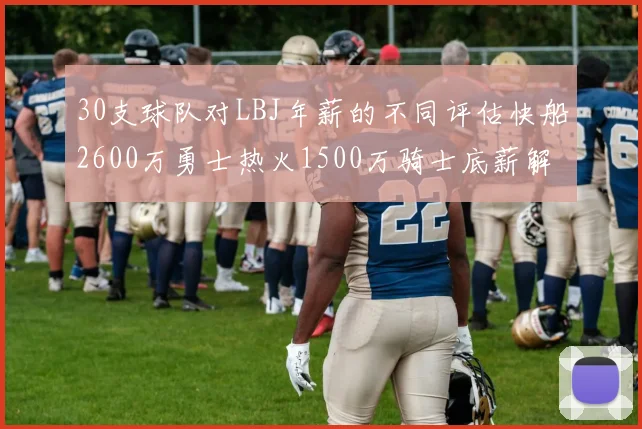 30支球队对LBJ年薪的不同评估快船2600万勇士热火1500万骑士底薪解析