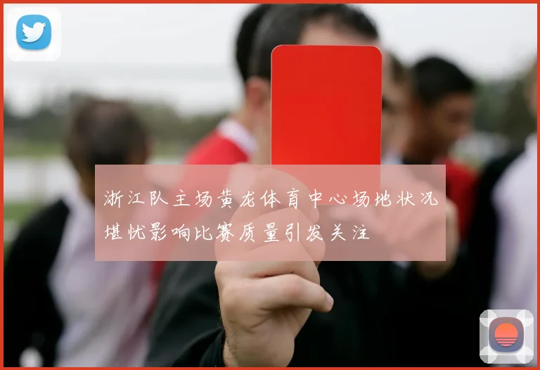 浙江队主场黄龙体育中心场地状况堪忧影响比赛质量引发关注