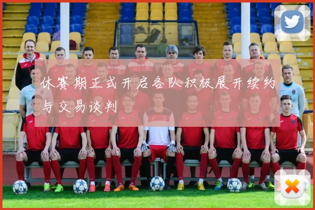 休赛期正式开启各队积极展开续约与交易谈判