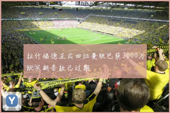 拉什福德正式回归曼联巴萨3000万欧买断条款已过期